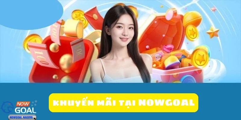 Khuyến mãi NOWGOAL Khuyến mãi thưởng nạp tiền - Cơ hội nhận thêm