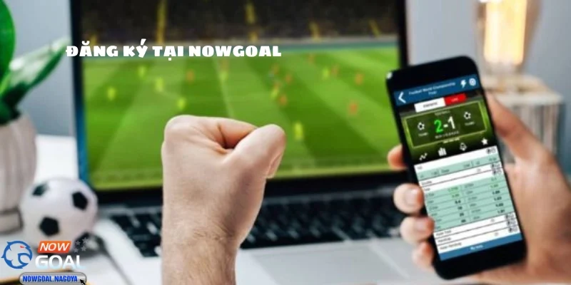 Đăng ký NOWGOAL Quy trình đăng ký NOWGOAL đơn giản cho bạn